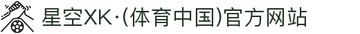 星空XK·(体育中国)官方网站